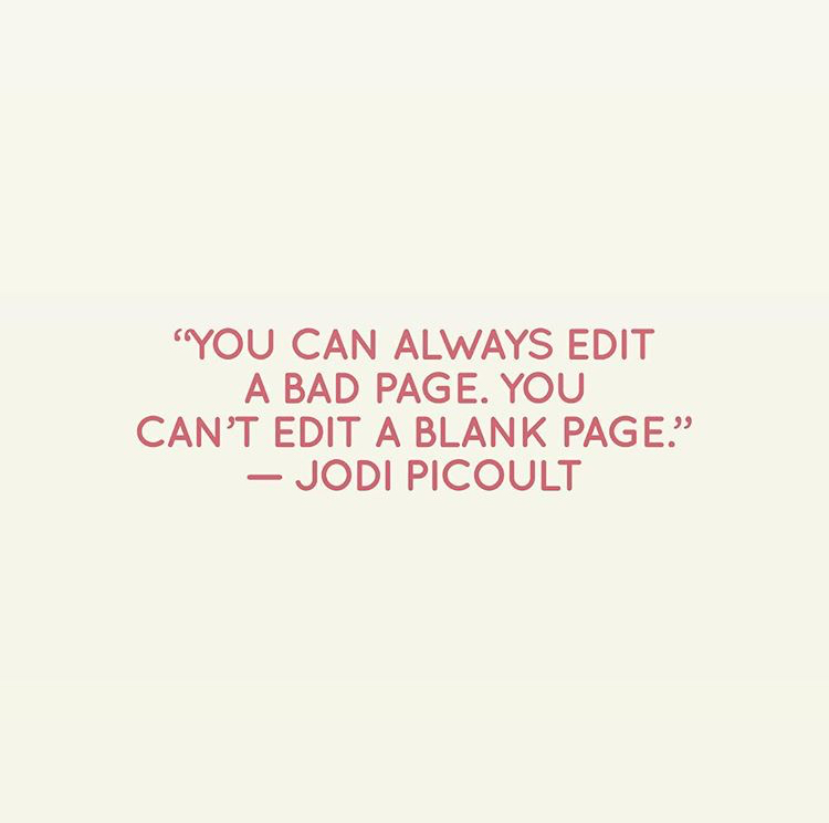 "You can always edit a bad page, you can't edit a blank page." - Jodi Picoult
